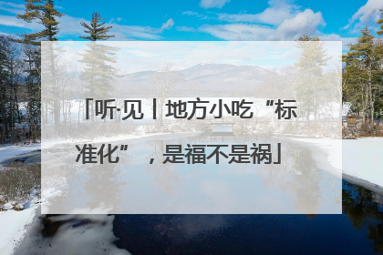 听·见丨地方小吃“标准化”，是福不是祸