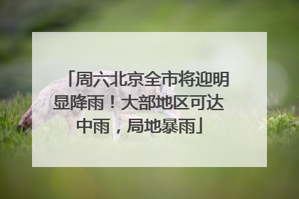 周六北京全市将迎明显降雨！大部地区可达中雨，局地暴雨