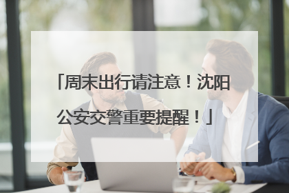 周末出行请注意！沈阳公安交警重要提醒！