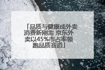 品质与健康成外卖消费新刚需 京东外卖以45%市占率领跑品质赛道