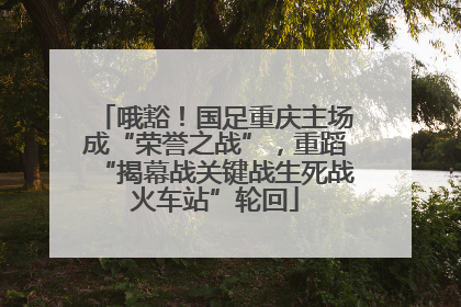 哦豁！国足重庆主场成“荣誉之战”，重蹈“揭幕战关键战生死战火车站”轮回