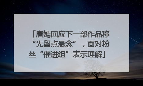 唐嫣回应下一部作品称“先留点悬念”，面对粉丝“催进组”表示理解