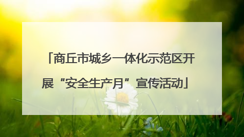 商丘市城乡一体化示范区开展“安全生产月”宣传活动