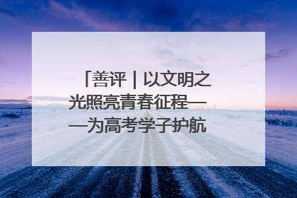 善评｜以文明之光照亮青春征程——为高考学子护航新时代成长之路
