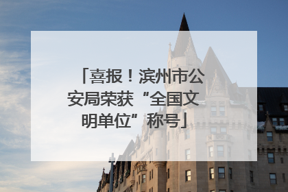 喜报！滨州市公安局荣获“全国文明单位”称号