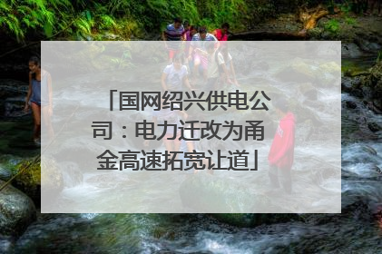 国网绍兴供电公司：电力迁改为甬金高速拓宽让道