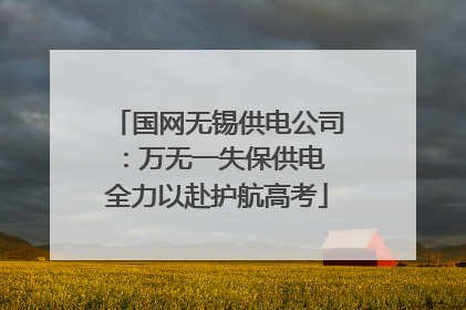 国网无锡供电公司：万无一失保供电 全力以赴护航高考