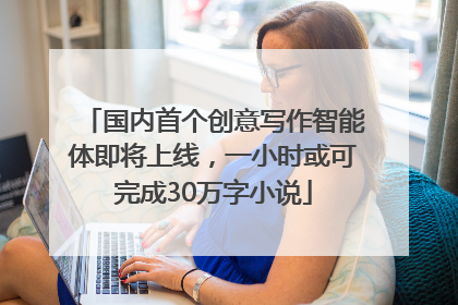 国内首个创意写作智能体即将上线，一小时或可完成30万字小说