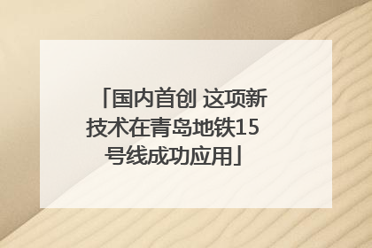 国内首创 这项新技术在青岛地铁15号线成功应用