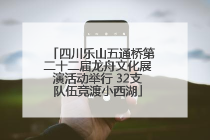 四川乐山五通桥第二十二届龙舟文化展演活动举行 32支队伍竞渡小西湖