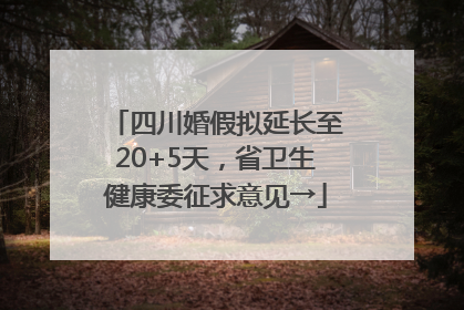 四川婚假拟延长至20+5天，省卫生健康委征求意见→