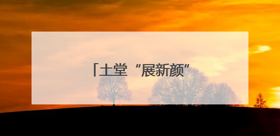 土堂“展新颜” 村民笑开颜