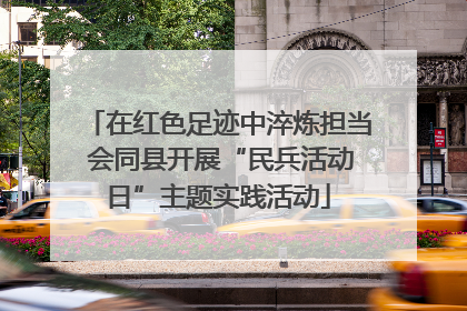 在红色足迹中淬炼担当 会同县开展“民兵活动日”主题实践活动