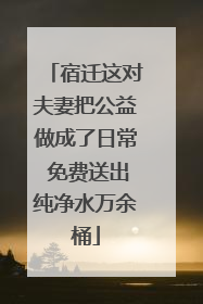 宿迁这对夫妻把公益做成了日常 免费送出纯净水万余桶