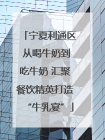 宁夏利通区 从喝牛奶到吃牛奶 汇聚餐饮精英打造“牛乳宴”