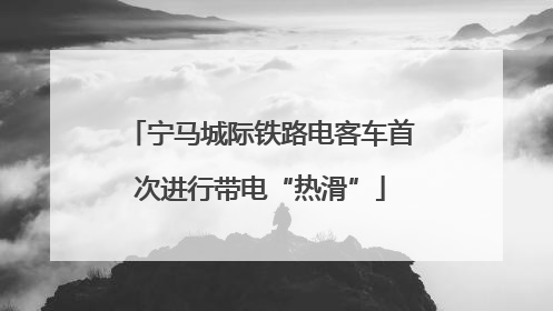 宁马城际铁路电客车首次进行带电“热滑”
