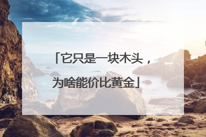 它只是一块木头，为啥能价比黄金
