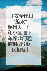 安全出口“缩水” 胶州天一仁和小区地下车库北门通道封闭引居民担忧
