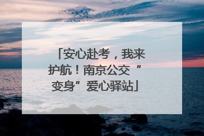 安心赴考，我来护航！南京公交“变身”爱心驿站