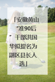 安徽黄山“准90后”干部洪国华拟提名为副区县长人选