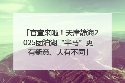 官宣来啦！天津静海2025团泊湖“半马”更有新意、大有不同