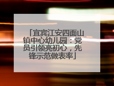 宜宾江安四面山镇中心幼儿园：党员引领亮初心，先锋示范做表率