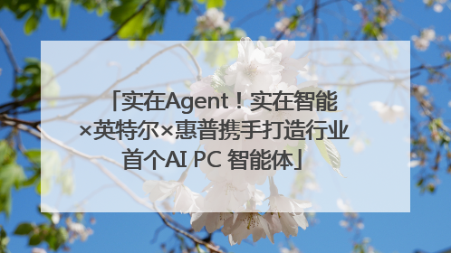 实在Agent！实在智能×英特尔×惠普携手打造行业首个AI PC 智能体