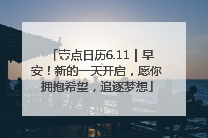 壹点日历6.11｜早安！新的一天开启，愿你拥抱希望，追逐梦想