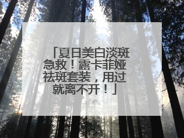 夏日美白淡斑急救！露卡菲娅祛斑套装，用过就离不开！