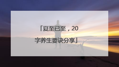 夏至已至，20字养生要诀分享