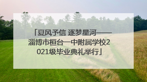 夏风予信 逐梦星河——淄博市桓台一中附属学校2021级毕业典礼举行