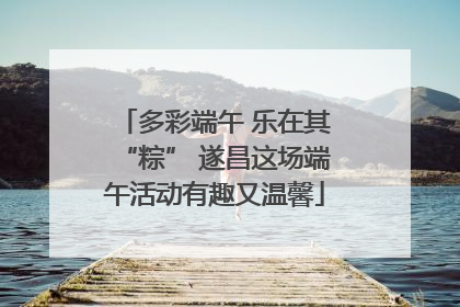 多彩端午 乐在其“粽” 遂昌这场端午活动有趣又温馨