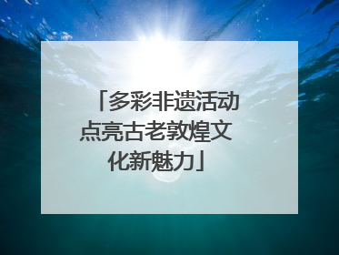 多彩非遗活动点亮古老敦煌文化新魅力