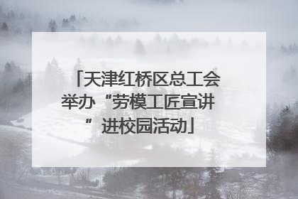 天津红桥区总工会举办“劳模工匠宣讲”进校园活动