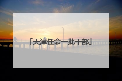 天津任命一批干部