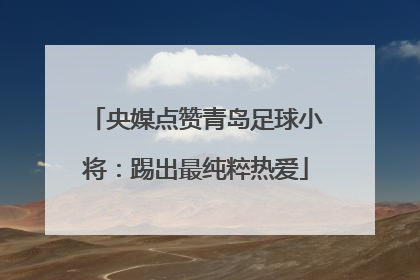 央媒点赞青岛足球小将：踢出最纯粹热爱