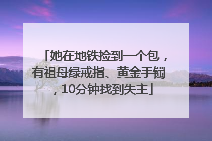 她在地铁捡到一个包，有祖母绿戒指、黄金手镯，10分钟找到失主