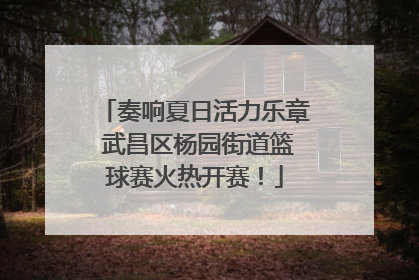 奏响夏日活力乐章 武昌区杨园街道篮球赛火热开赛！