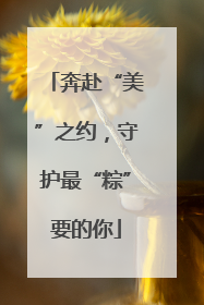 奔赴“美”之约，守护最“粽”要的你