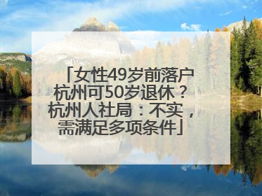 女性49岁前落户杭州可50岁退休？杭州人社局：不实，需满足多项条件