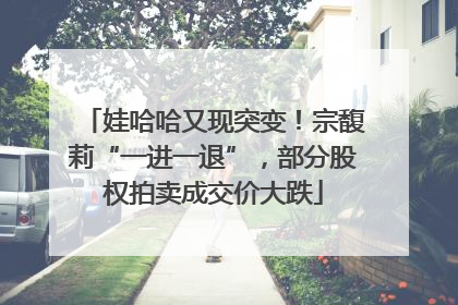 娃哈哈又现突变！宗馥莉“一进一退”，部分股权拍卖成交价大跌