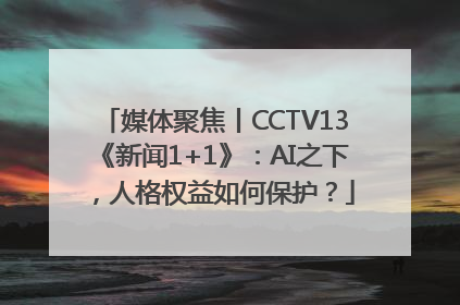 媒体聚焦丨CCTV13《新闻1+1》：AI之下，人格权益如何保护？