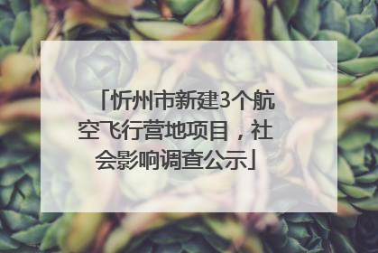 忻州市新建3个航空飞行营地项目，社会影响调查公示