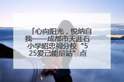 心向阳光，悦纳自我——成都市天涯石小学昭忠祠分校“525爱己能量站”点亮孩子心灵之旅