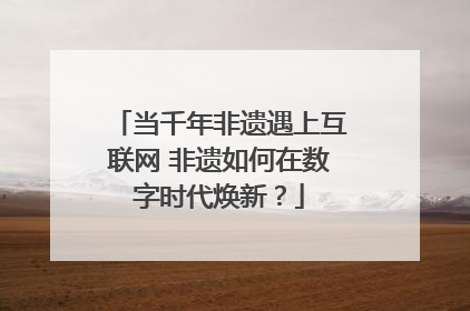 当千年非遗遇上互联网 非遗如何在数字时代焕新？