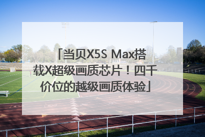当贝X5S Max搭载X超级画质芯片！四千价位的越级画质体验