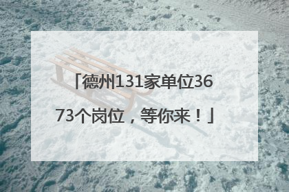 德州131家单位3673个岗位，等你来！