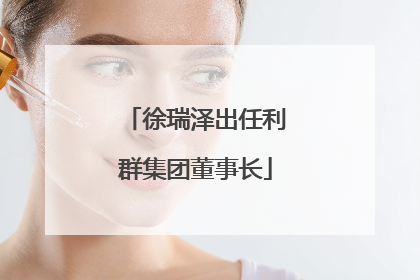 徐瑞泽出任利群集团董事长