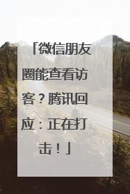 微信朋友圈能查看访客？腾讯回应：正在打击！