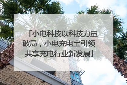 小电科技以科技力量破局，小电充电宝引领共享充电行业新发展